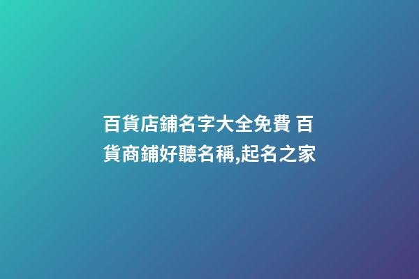 百貨店鋪名字大全免費 百貨商鋪好聽名稱,起名之家